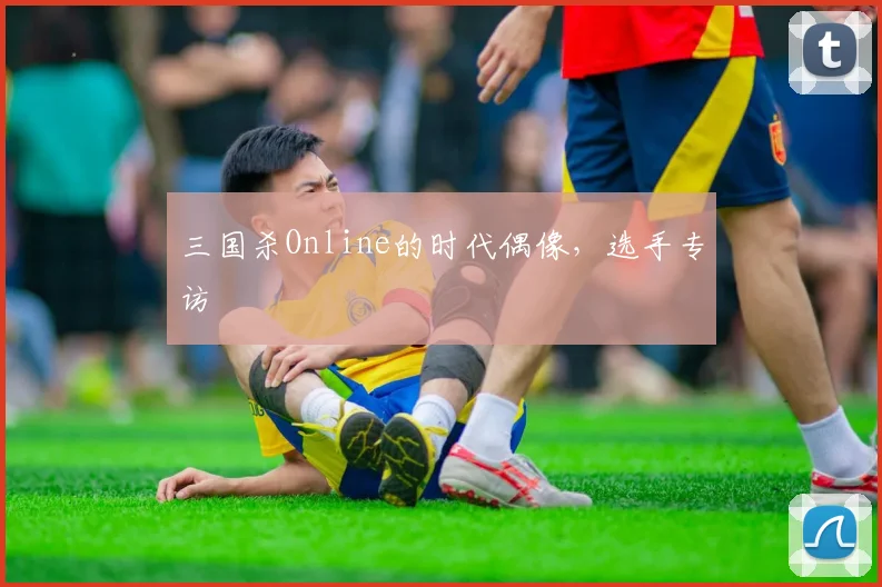 三国杀Online的时代偶像，选手专访