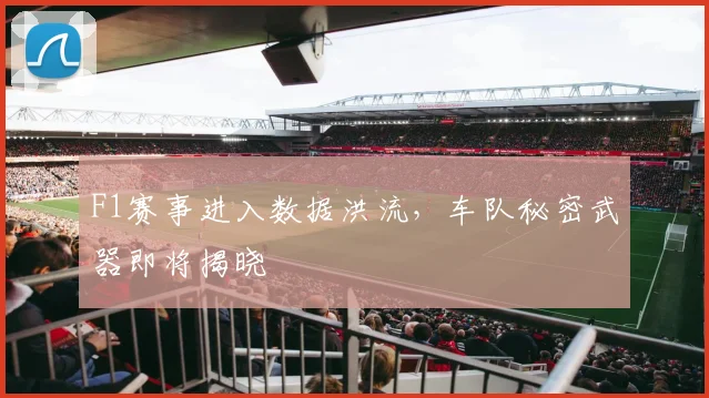 F1赛事进入数据洪流，车队秘密武器即将揭晓