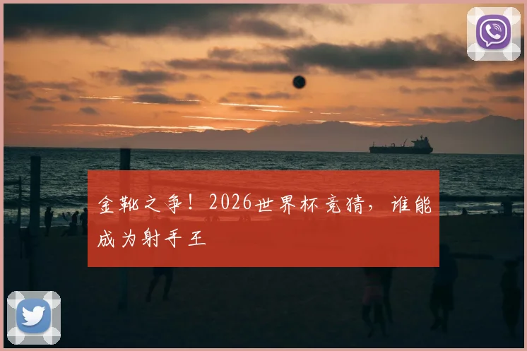 金靴之争！2026世界杯竞猜，谁能成为射手王