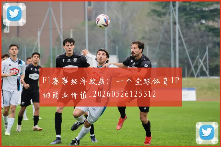 F1赛事经济效益：一个全球体育IP的商业价值_20260526125312