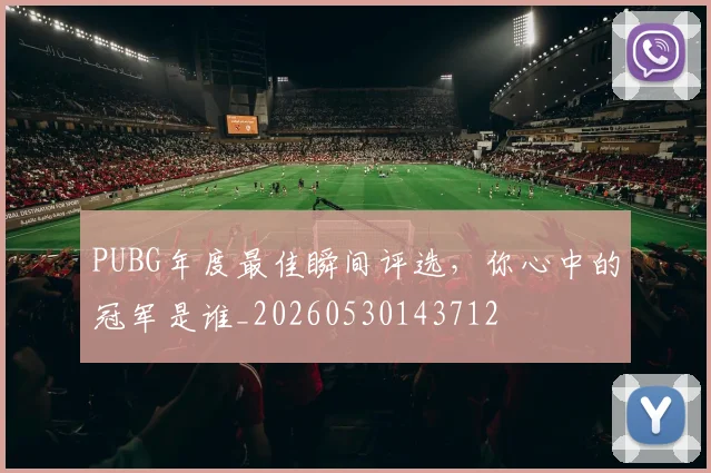 PUBG年度最佳瞬间评选，你心中的冠军是谁_20260530143712