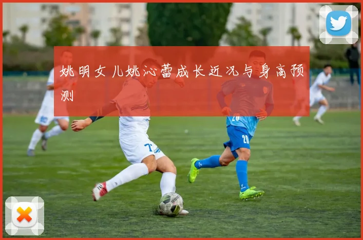 姚明女儿姚沁蕾成长近况与身高预测