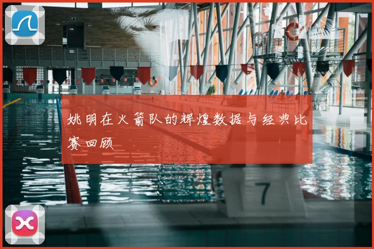 姚明在火箭队的辉煌数据与经典比赛回顾