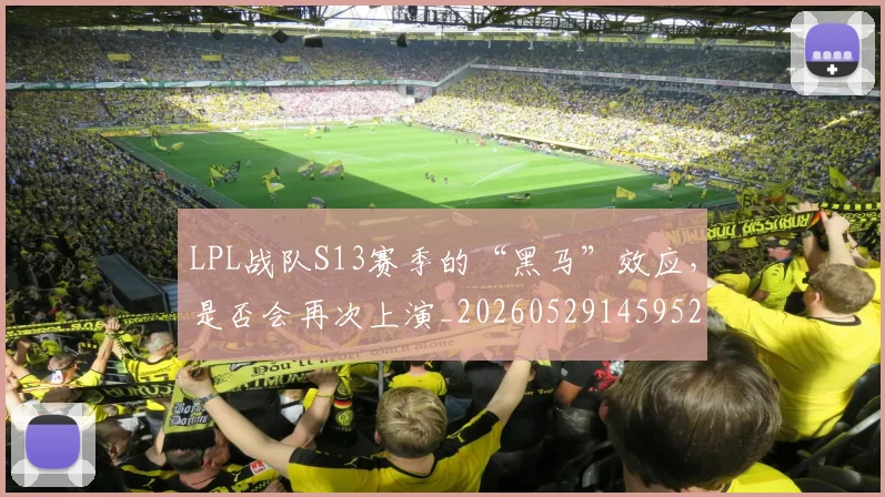 LPL战队S13赛季的“黑马”效应，是否会再次上演_20260529145952