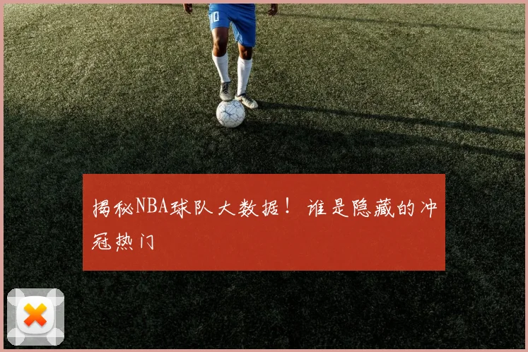 揭秘NBA球队大数据!谁是隐藏的冲冠热门