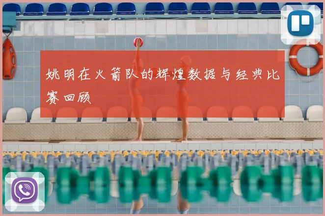 姚明在火箭队的辉煌数据与经典比赛回顾